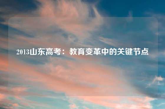 2013山东高考：教育变革中的关键节点