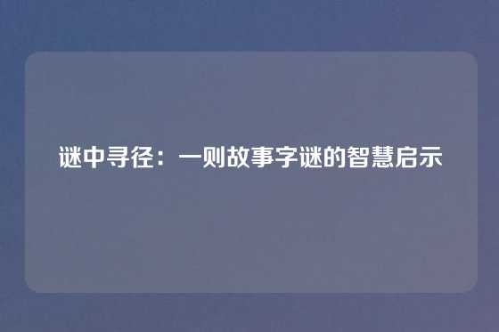 谜中寻径：一则故事字谜的智慧启示