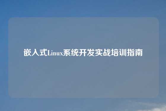 嵌入式Linux系统开发实战培训指南
