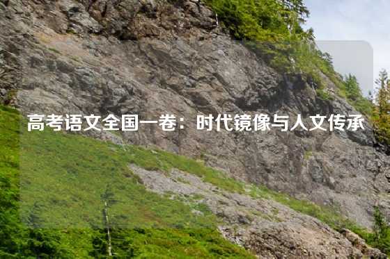 高考语文全国一卷：时代镜像与人文传承
