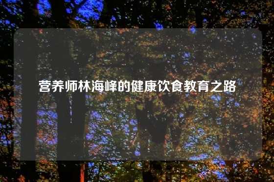 营养师林海峰的健康饮食教育之路