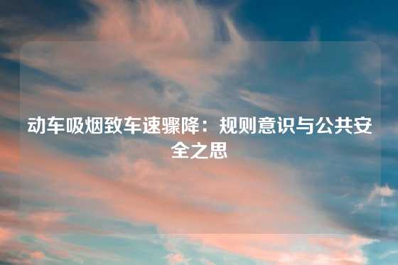 动车吸烟致车速骤降:规则意识与公共安全之思