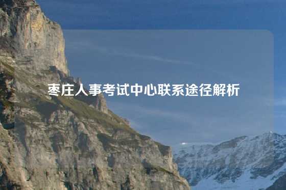 枣庄人事考试中心联系途径解析