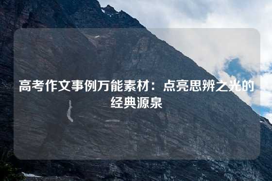 高考作文事例万能素材：点亮思辨之光的经典源泉