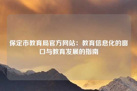 保定市教育局官方网站：教育信息化的窗口与教育发展的指南