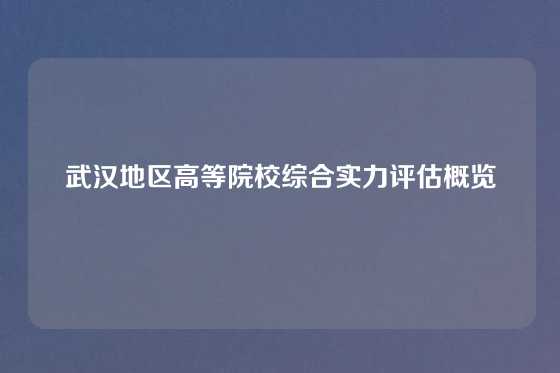 武汉地区高等院校综合实力评估概览