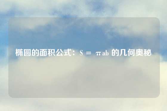 椭圆的面积公式：S = πab 的几何奥秘