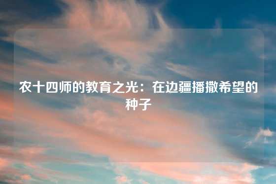 农十四师的教育之光：在边疆播撒希望的种子