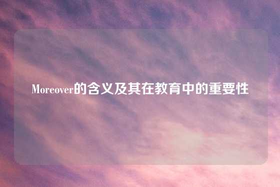 Moreover的含义及其在教育中的重要性