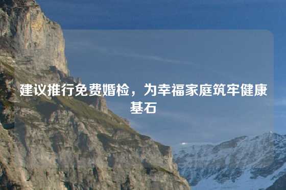 建议推行免费婚检，为幸福家庭筑牢健康基石