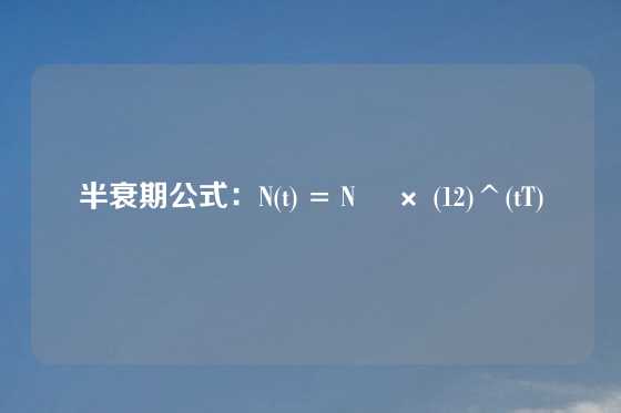 半衰期公式:N(t) = N₀ × (12)^(tT)