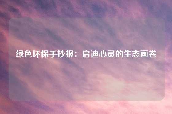 绿色环保手抄报：启迪心灵的生态画卷
