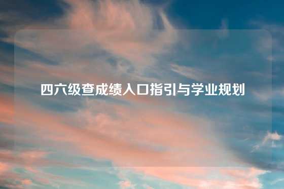 四六级查成绩入口指引与学业规划
