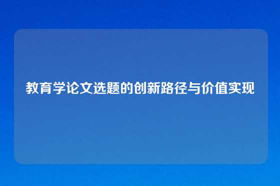教育学论文选题的创新路径与价值实现