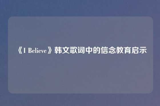 《I Believe》韩文歌词中的信念教育启示