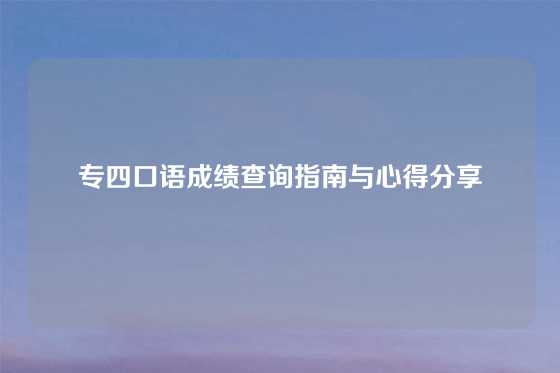 专四口语成绩查询指南与心得分享