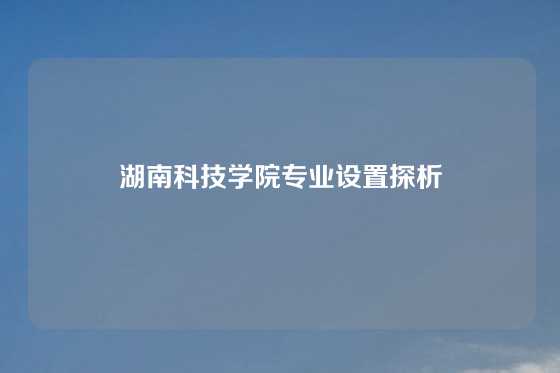 湖南科技学院专业设置探析