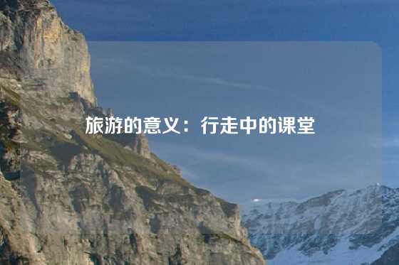 旅游的意义：行走中的课堂