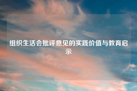 组织生活会批评意见的实践价值与教育启示