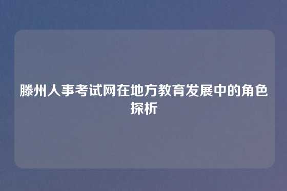 滕州人事考试网在地方教育发展中的角色探析